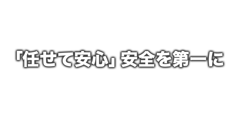 「任せて安心」安全を第一に